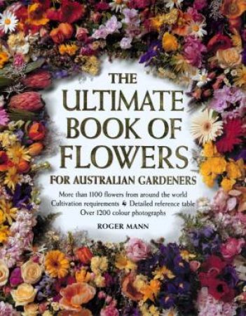 The Ultimate Book Of Flowers For Australian Gardeners by Roger Mann