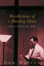 Recollections Of A Bleeding Heart Paul Keating PM