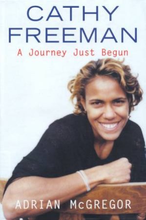 Cathy Freeman: A Journey Just Begun by Adrian McGregor