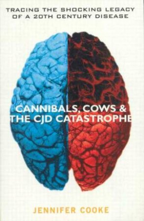 Cannibals, Cows And The CJD Catastrophe by Jennifer Cooke