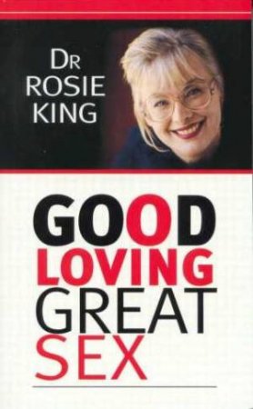 Good Loving, Great Sex by Dr Rosie King