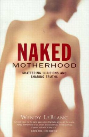 Naked Motherhood by Wendy Le Blanc