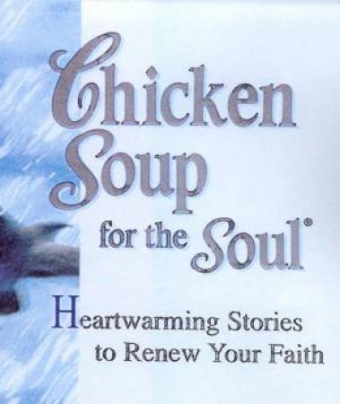 Chicken Soup For The Soul: Heartwarming Stories To Renew Your Faith by Jack Canfield & Mark Victor Hansen