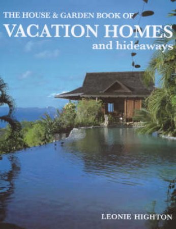 The House & Garden Book Of Vacation Homes And Hideaways by Leonie Highton