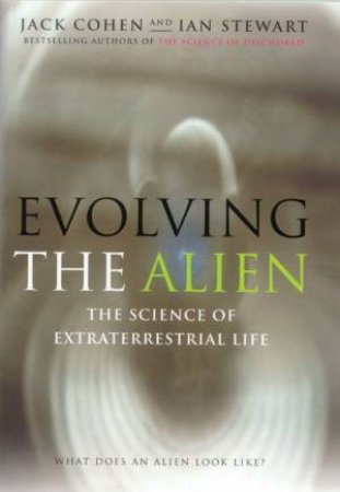 Evolving The Alien: The Science Of Extraterrestrial Life by Jack Cohen & Ian Stewart