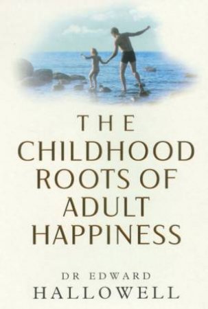 The Childhood Roots Of Adult Happiness by Edward Hallowell