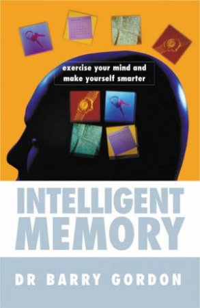 Intelligent Memory: Exercise Your Mind And Make Yourself Smarter by Dr Barry Gordon