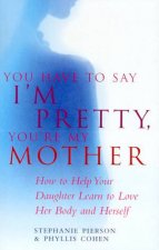 You Have To Say Im Pretty Youre My Mother How To Help Your Daughter Love Herself