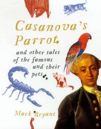 Casanova's Parrot And Other Tales Of The Famous And Their Pets by Mark Bryant