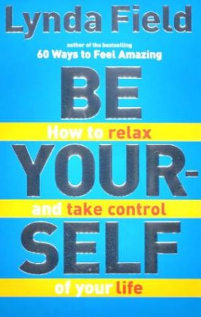 Be Yourself: How To Relax And Take Control Of Your Life by Lynda Field