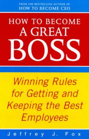 How To Become A Great Boss by Jeffrey J Fox
