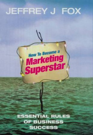 How To Become A Marketing Superstar by Jeffrey J Fox