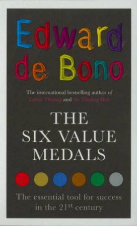 The Six Value Medals: The Essential Tool For Success In The 21st Century by Edward De Bono