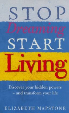 Stop Dreaming, Start Living by Elizabeth Mapstone