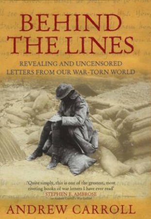 Behind The Lines: Extraordinary War Letters From A War Torn World by Andrew Carroll