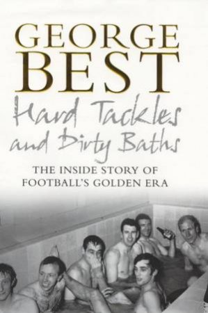 Hard Tackles And Dirty Baths by George Best