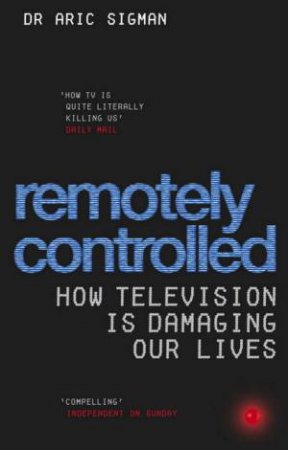 Remotely Controlled: How Television Is Damaging Our Lives by Aric Sigman