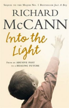 Into The Light: From An Abusive Past To A Healing Future by Richard McCann