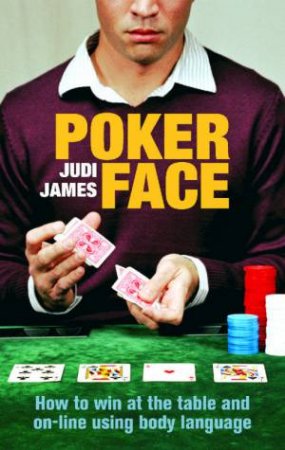 Poker Face: How To Win At The Table And On-Line Using Body Language by Judi James