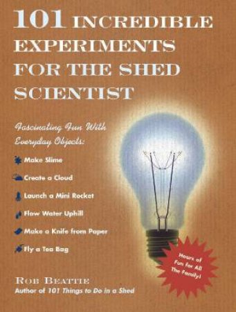 101 Incredible Experiments For The Shed Scientist by Rob Beattie