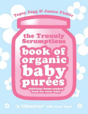 The Truuuly Scrumptious Book Of Organic Baby Purees by Fogg & Fisher