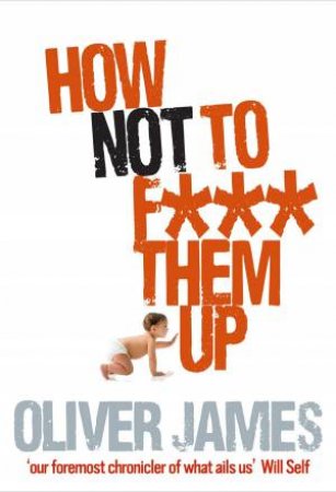 How Not To F*** Them Up by Oliver James