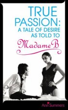True Passion A Tale of Desire as Told to Madame B