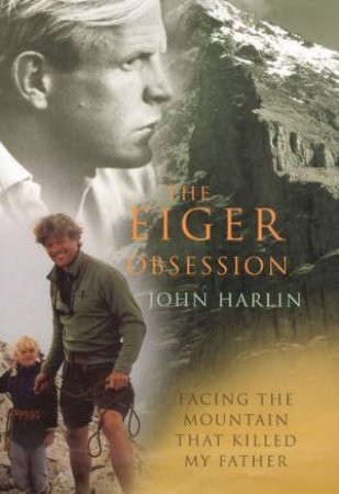 Eiger Obsession: Facing the Mountain That Killed My Father by John Harlin III