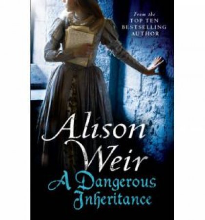 A Dangerous Inheritance by Alison Weir