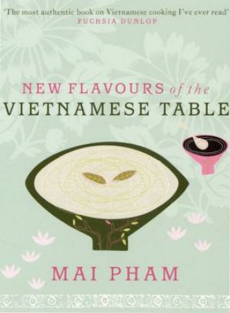 New Flavours Of The Vietnamese Table by Mai Pham