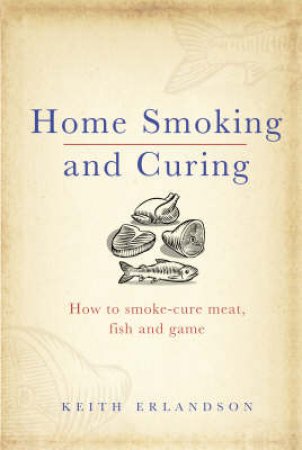 Home Smoking And Curing by Keith Erlandson