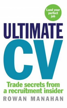 Ultimate C V: Trade Secrets from a Recruitment Insider by Rowan Manahan