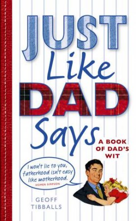 Just Like Dad Says: A Book of Dad's Wit by Geoff Tibballs