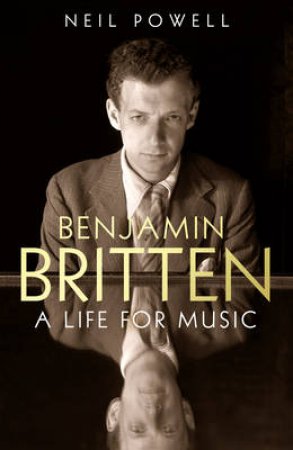 Britten A Life For Music by Neil Powell