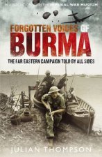 Forgotten Voices Of Burma The Far Eastern Campaign Told By All Sides