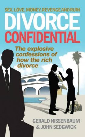 Divorce Confidential: The Explosive Confessions of how the Rich Divorce by Gerald Nissenbaum & John Sedgwick