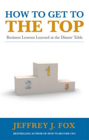 How To Get To The Top by Jeffrey J Fox