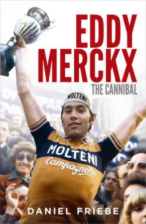 Eddy Merckx: The Cannibal by Daniel Friebe