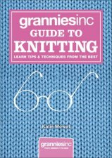 Grannies Inc Guide to Knitting Learn Tips Techniques and Patterns From The Best