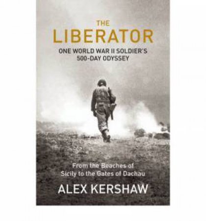 The Liberator: One World War II Soldier's 500-day Odyssey from the Beaches of Sicily to the Gates of Dachau by Alex Kershaw