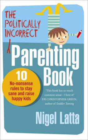 Politically Incorrect Parenting Before Your Kids Drive You Crazy by Nigel Latta