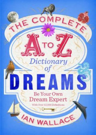 Complete A to Z Dictionary of Dreams: Be Your own Dream Expert by Ian Wallace