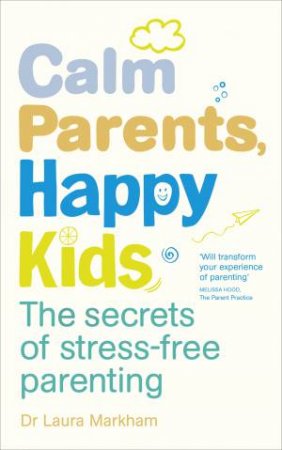 Calm Parents, Happy Kids: The Secrets of Stress-free Parenting by Laura Markham