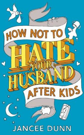 How Not to Hate Your Husband After Kids by Jancee Dunn
