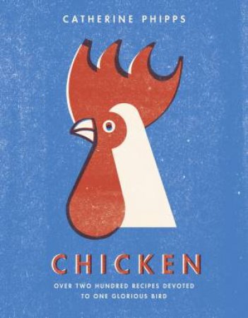 Chicken: Over two hundred recipes devoted to one glorious bird by Catherine Phipps