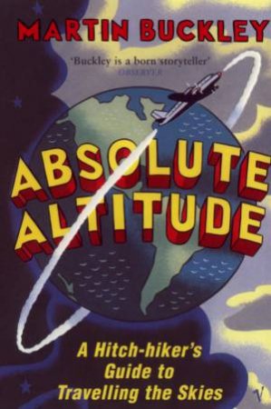 Absolute Altitude: A Hitch-Hiker's Guide To Travelling The Skies by Martin Buckley