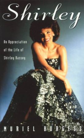 Shirley: An Appreciation Of The Life Of Shirley Bassey by Muriel Burgess