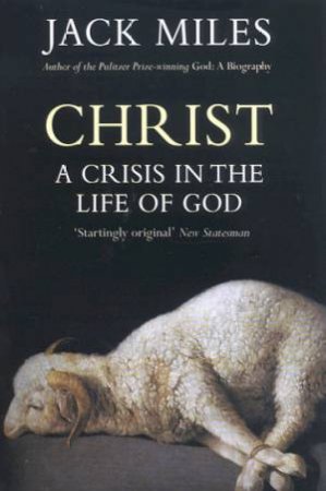 Christ: A Crisis In The Life Of God by Jack Miles