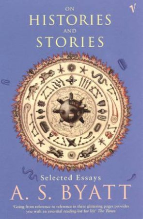On Histories And Stories: Selected Essays by A S Byatt