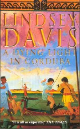 A Marcus Didius Falco Mystery: A Dying Light In Corduba by Lindsey Davis